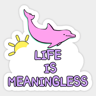 Life is meaningless happy dolphin meme joke Sticker